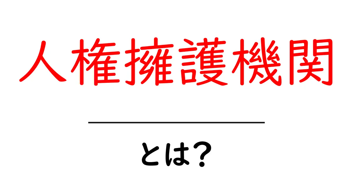 人権擁護機関とは？初心者向けに仕組みと使い方をやさしく解説共起語・同意語・対義語も併せて解説！
