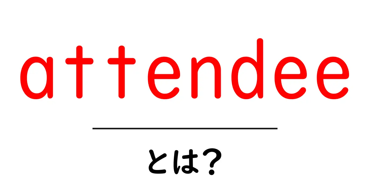 attendee とは？初心者にもわかる意味と使い方ガイド共起語・同意語・対義語も併せて解説！