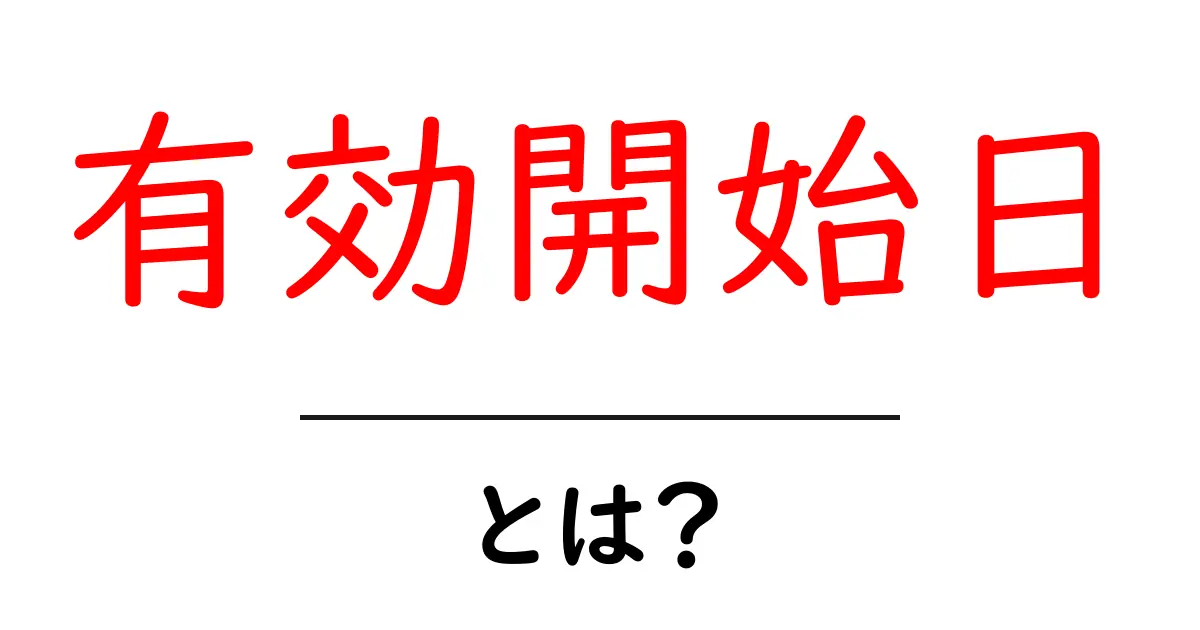 有効開始日とは？初心者のための基礎から実務での使い方まで徹底解説共起語・同意語・対義語も併せて解説！