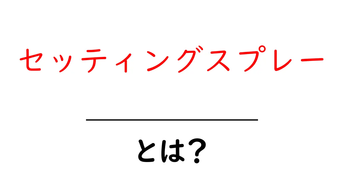セッティングスプレー・とは?初心者にも分かる使い方と選び方を徹底解説共起語・同意語・対義語も併せて解説!