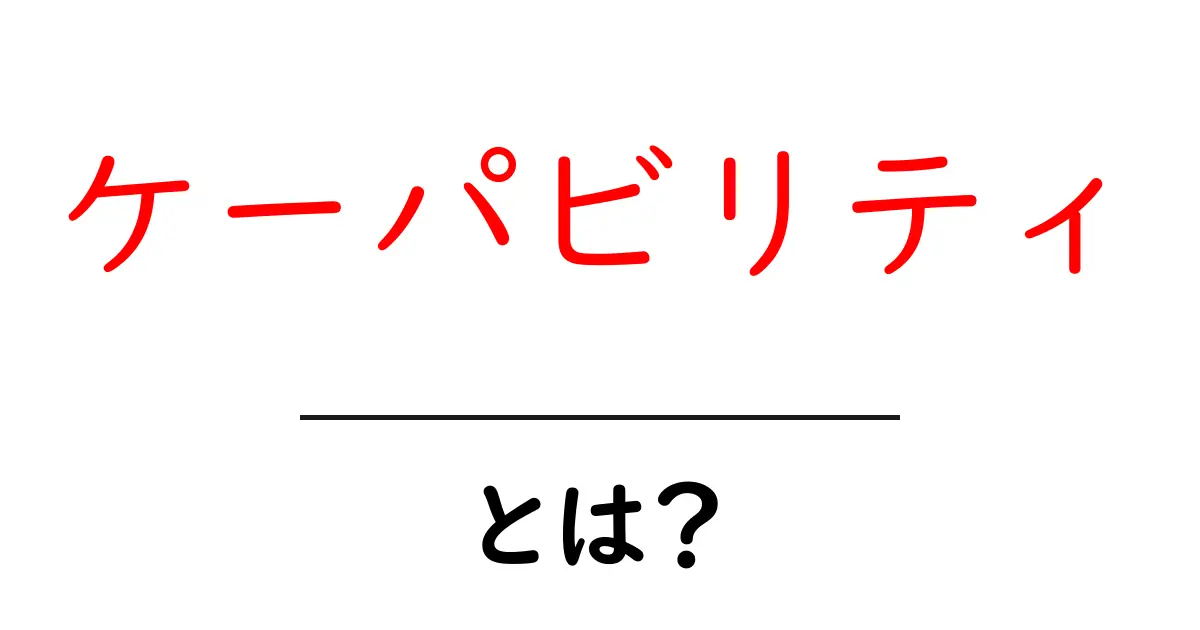 ケーパビリティとは？初心者でも分かるケーパビリティの基本と実践ガイド共起語・同意語・対義語も併せて解説！