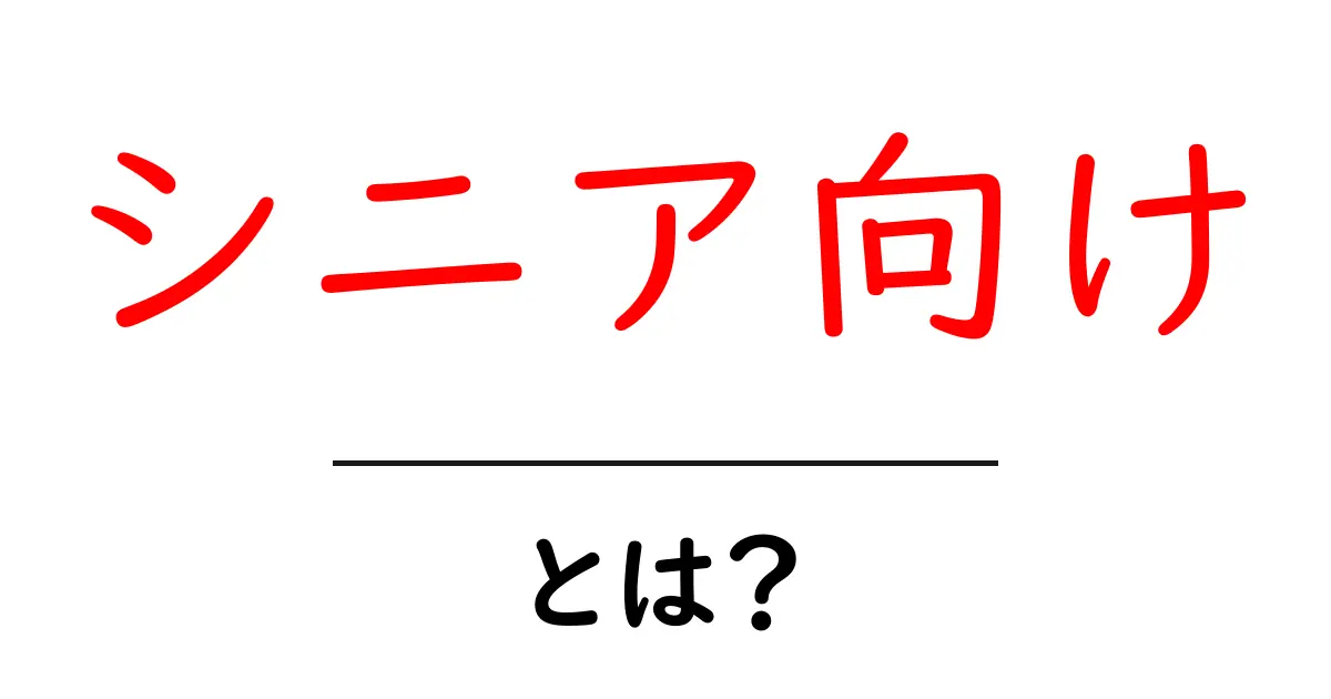 シニア向け・とは？初心者にも伝わる基礎解説と実例共起語・同意語・対義語も併せて解説！