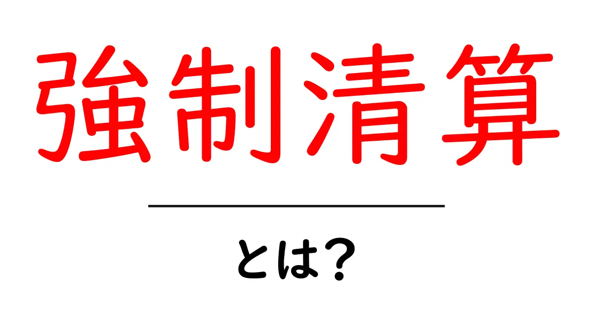 強制清算とは？初心者にも分かる基礎ガイド共起語・同意語・対義語も併せて解説！