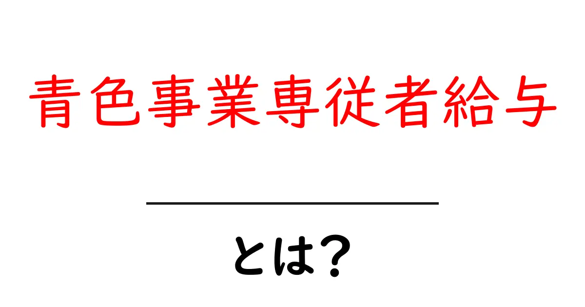 青色事業専従者給与とは？初心者にもわかる基本と節税のポイント共起語・同意語・対義語も併せて解説！