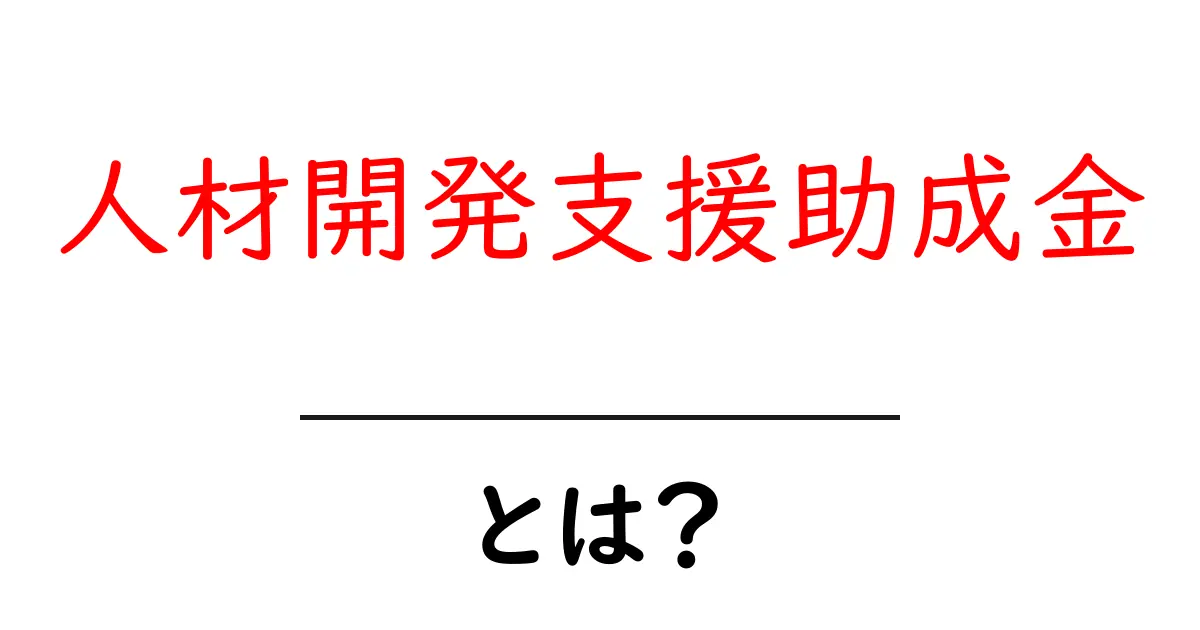 人材開発支援助成金とは？今すぐ知るべき企業向け人材育成支援の最新ガイド共起語・同意語・対義語も併せて解説！