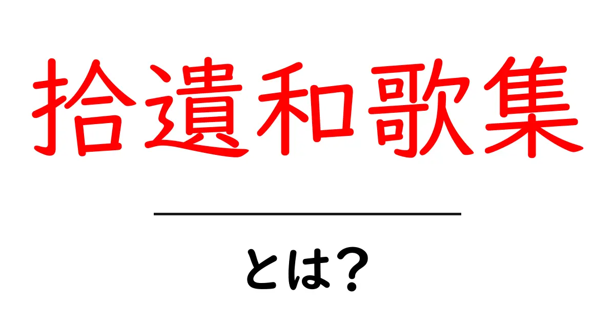 拾遺和歌集・とは？初心者にも分かる歴史と読み方共起語・同意語・対義語も併せて解説！