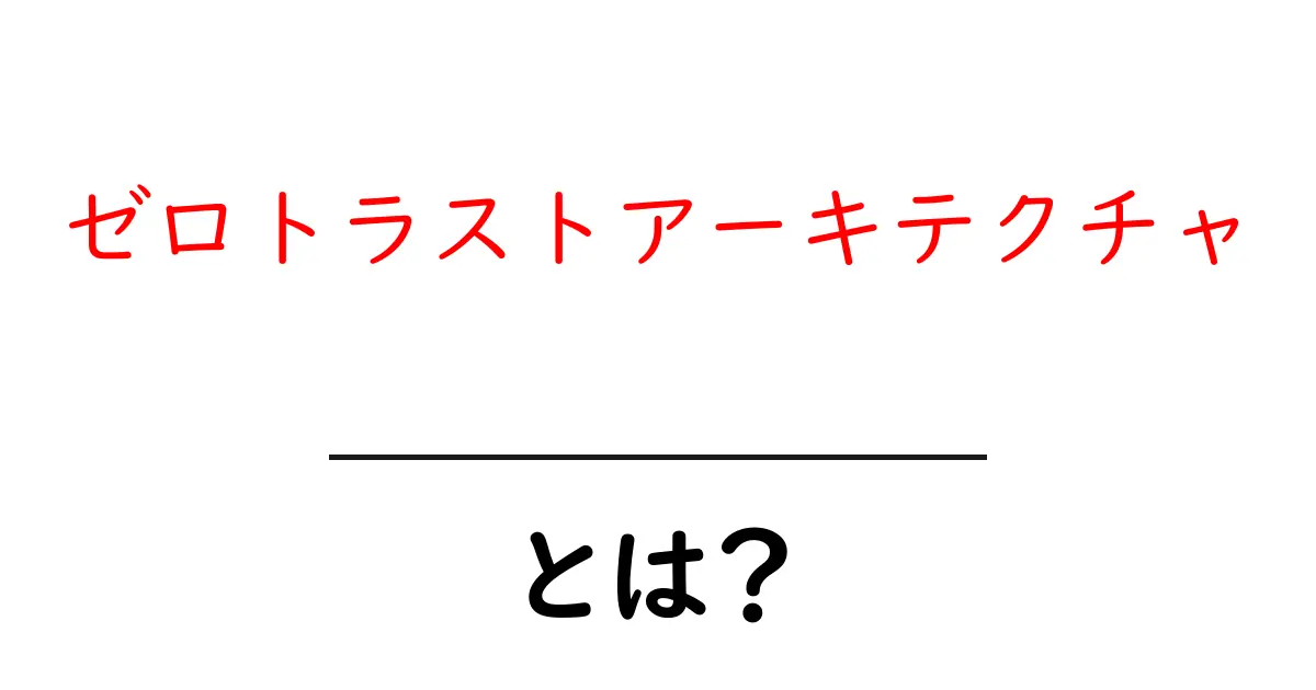 ゼロトラストアーキテクチャとは？初心者にも分かる徹底解説共起語・同意語・対義語も併せて解説！
