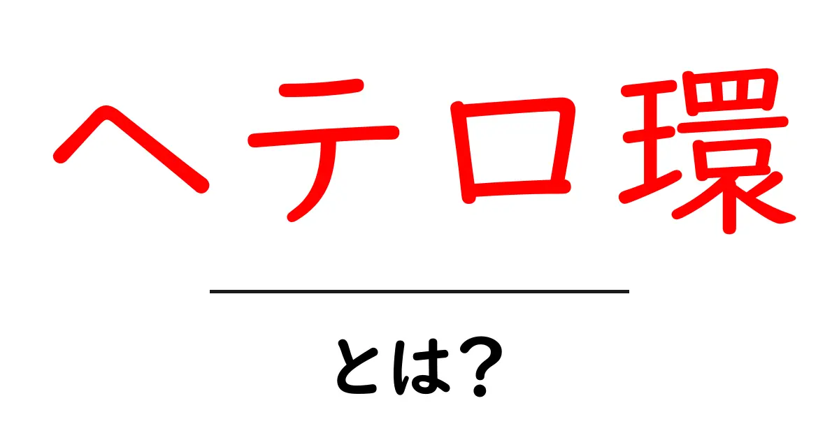 ヘテロ環・とは?初心者にもわかる基礎と身近な例を解説共起語・同意語・対義語も併せて解説!