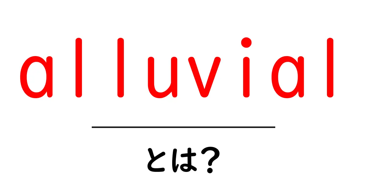 alluvial・とは?初心者向けに分かる意味と使い方ガイド共起語・同意語・対義語も併せて解説!