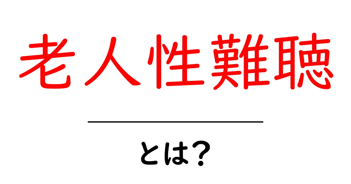 老人性難聴・とは? 初心者でも分かる原因と対策ガイド共起語・同意語・対義語も併せて解説!
