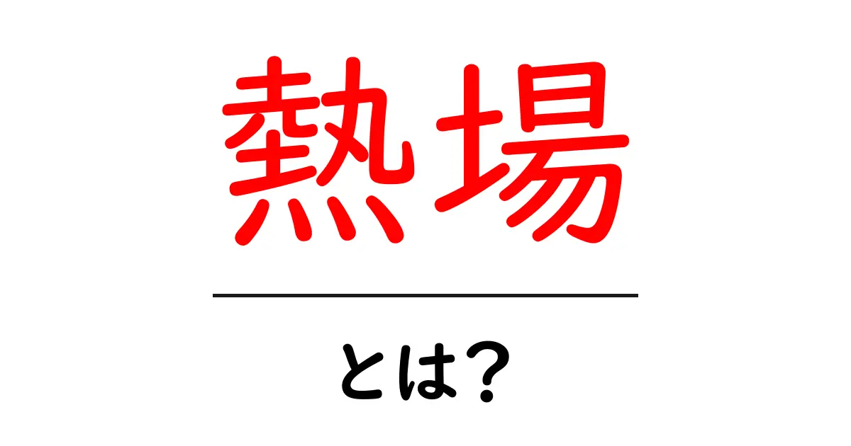 熱場・とは？初心者にもわかる熱場入門ガイド共起語・同意語・対義語も併せて解説！