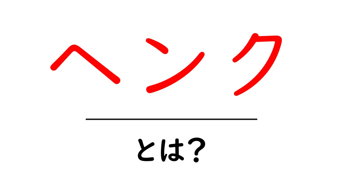 ヘンクとは？初心者にも分かる基礎と使い方ガイド共起語・同意語・対義語も併せて解説！