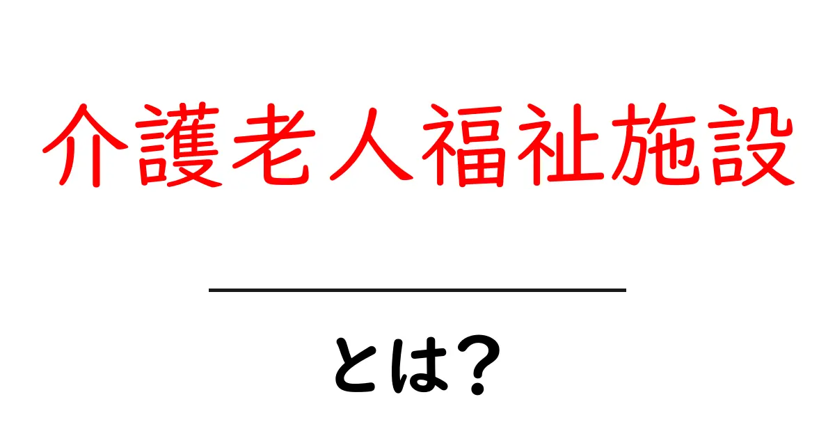 介護老人福祉施設・とは？しくみ・費用・選び方を初心者向けに解説共起語・同意語・対義語も併せて解説！