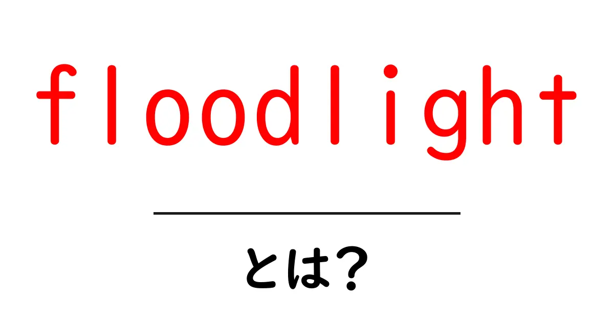 floodlightとは？初心者にも分かる使い方と仕組みを徹底解説共起語・同意語・対義語も併せて解説！