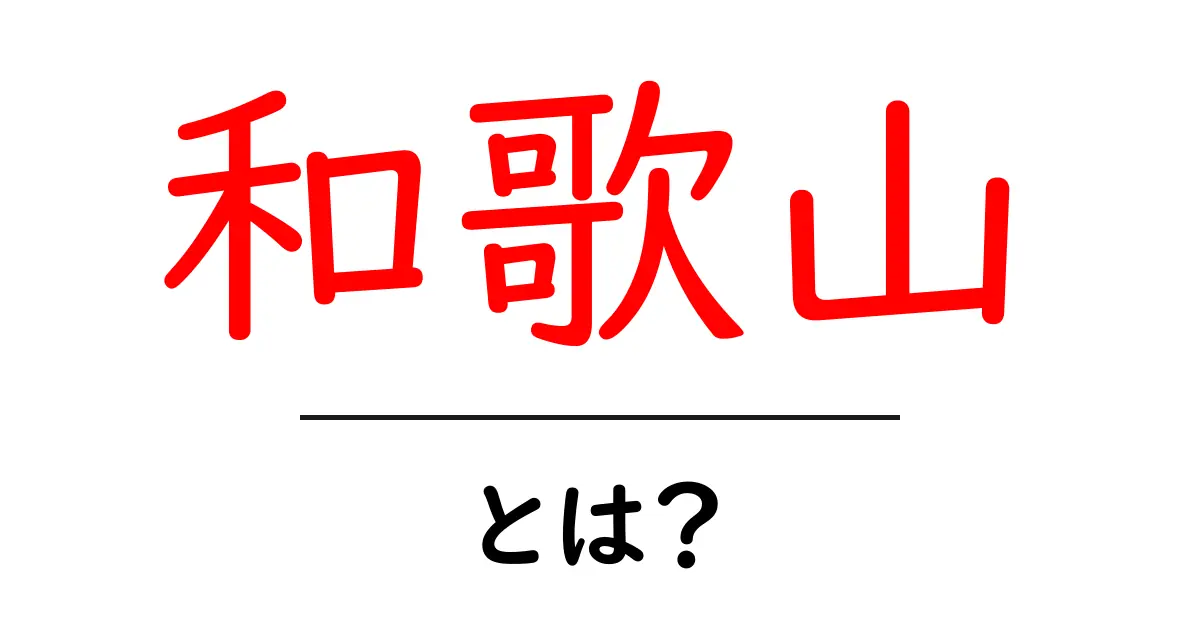 和歌山・とは？初心者でも分かる基礎ガイドと魅力を徹底解説共起語・同意語・対義語も併せて解説！