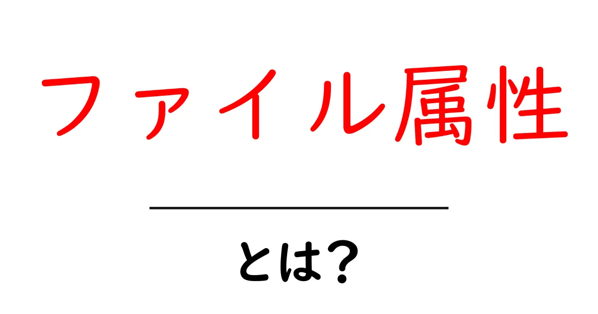ファイル属性・とは？初心者が知っておく基本と使い方共起語・同意語・対義語も併せて解説！