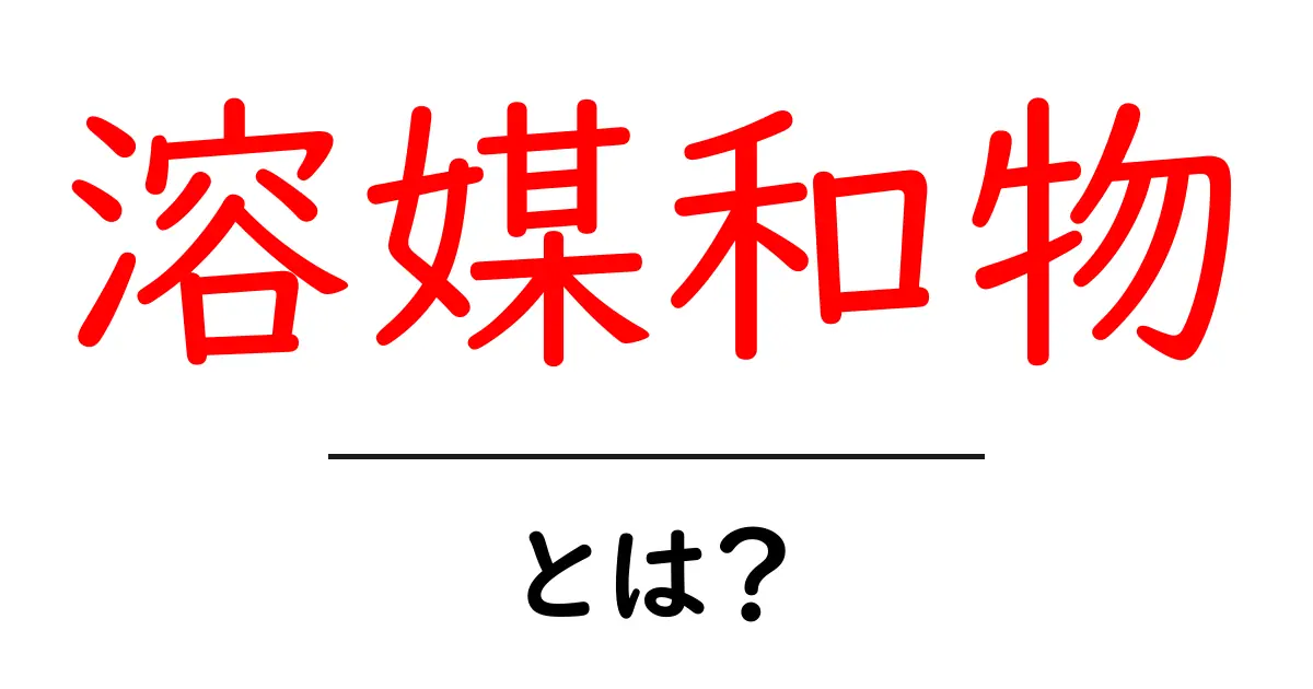 溶媒和物・とは？初心者にも分かる解説と身近な例共起語・同意語・対義語も併せて解説！