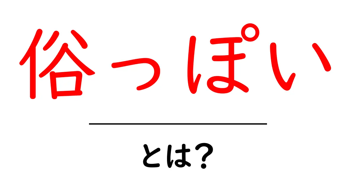 俗っぽいとは?初心者にもわかる意味と使い方ガイド共起語・同意語・対義語も併せて解説!