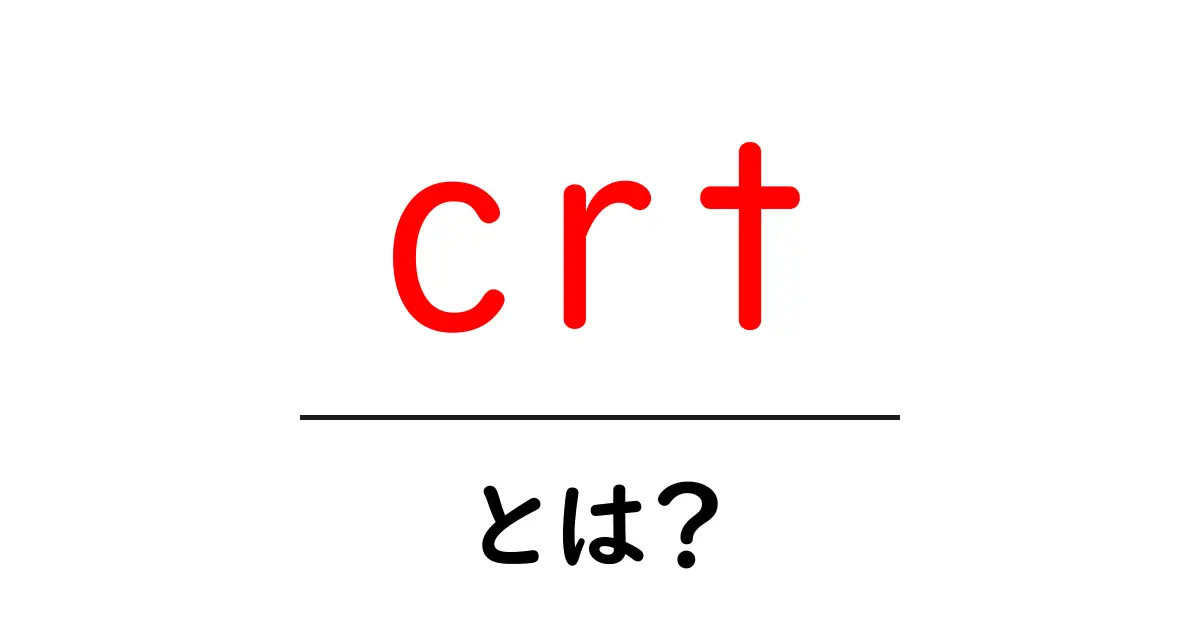 crt・とは？初心者にやさしいCRTの基礎と現代での役割共起語・同意語・対義語も併せて解説！