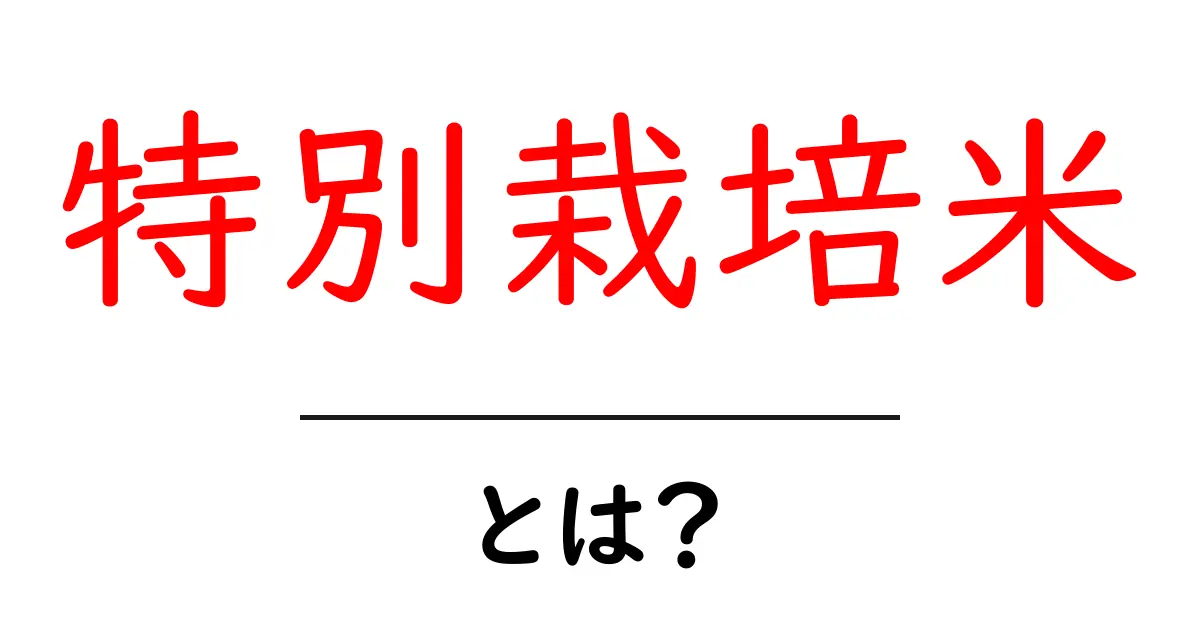 特別栽培米・とは？初心者向けにやさしく解説する基礎ガイド共起語・同意語・対義語も併せて解説！