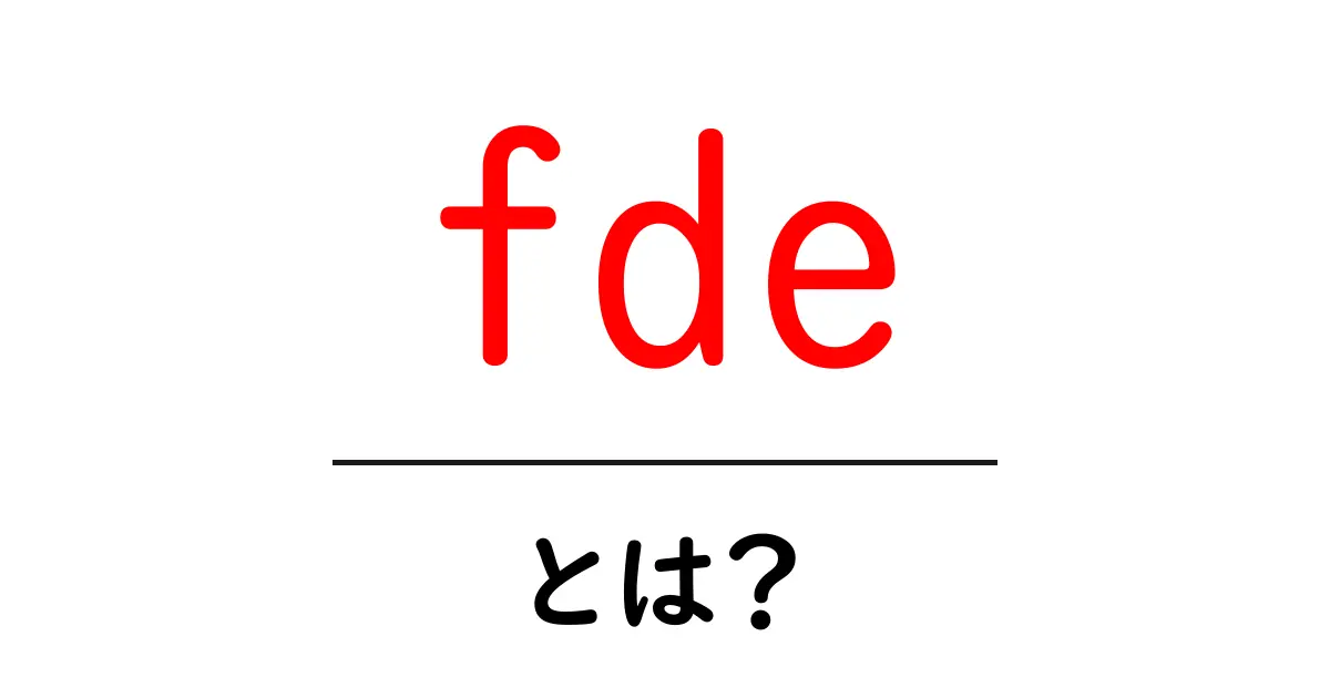 fde・とは?初心者にも伝わるわかりやすい解説と使い方の基礎共起語・同意語・対義語も併せて解説!