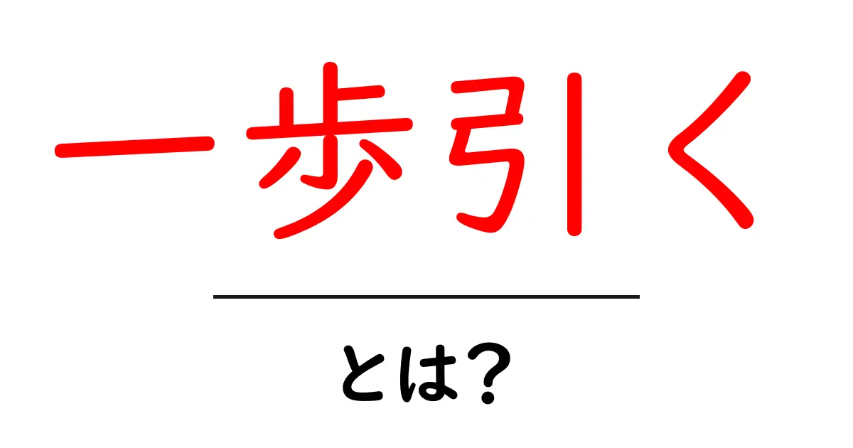 一歩引くとは？初心者にも分かる意味と使い方ガイド共起語・同意語・対義語も併せて解説！
