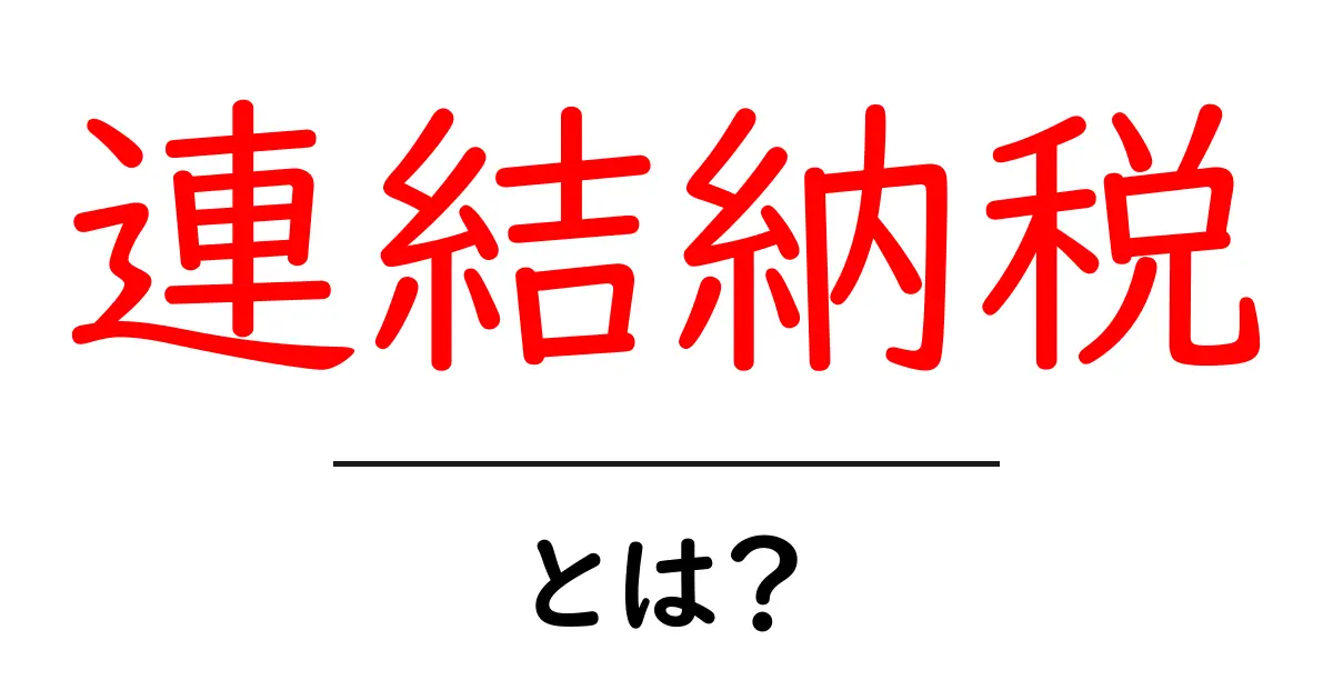 連結納税とは?初心者にもわかる基本とメリット・デメリット共起語・同意語・対義語も併せて解説!