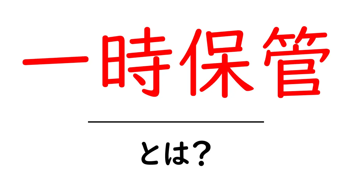 一時保管・とは？初心者向けに解説する使い方と活用シーン共起語・同意語・対義語も併せて解説！