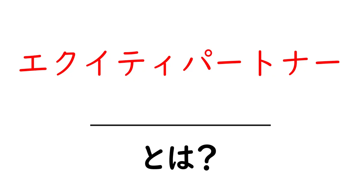 エクイティパートナーとは？初心者にもわかる基礎ガイド共起語・同意語・対義語も併せて解説！