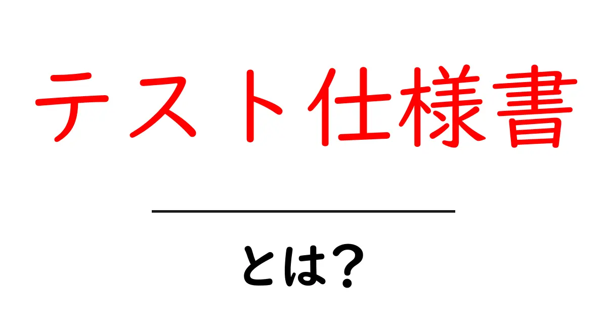 テスト仕様書・とは？初心者にも分かる作成ガイドと活用方法共起語・同意語・対義語も併せて解説！