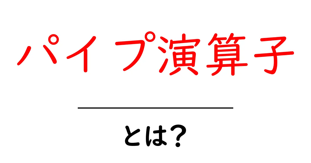 パイプ演算子とは?初心者が押さえる基本と使い方をやさしく解説共起語・同意語・対義語も併せて解説!