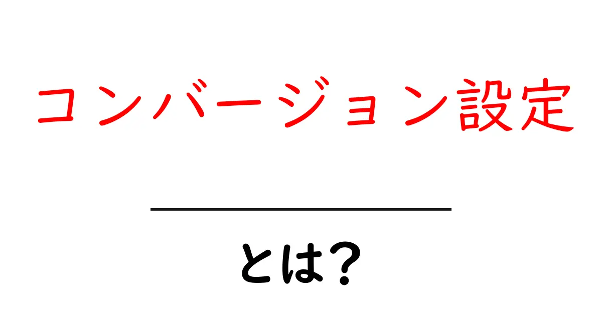 コンバージョン設定とは?初心者が今すぐ知りたい基本と実践のコツ共起語・同意語・対義語も併せて解説!