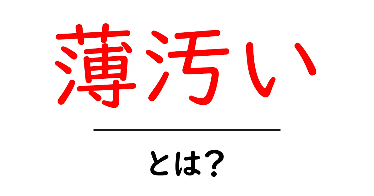 薄汚いとは？初心者にもわかる意味と使い方を徹底解説共起語・同意語・対義語も併せて解説！