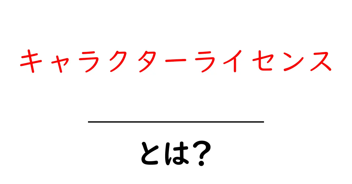 キャラクターライセンスとは？初心者でもすぐ分かる基本と取得ガイド共起語・同意語・対義語も併せて解説！