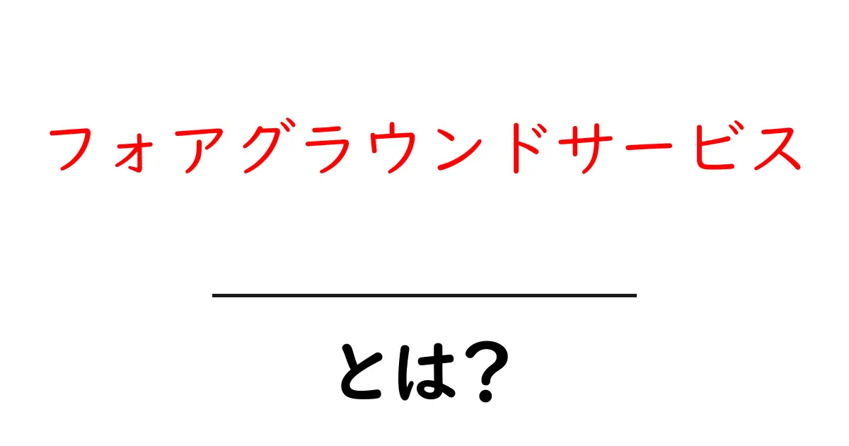 フォアグラウンドサービスとは?初心者にもわかる基本と使い方ガイド共起語・同意語・対義語も併せて解説!