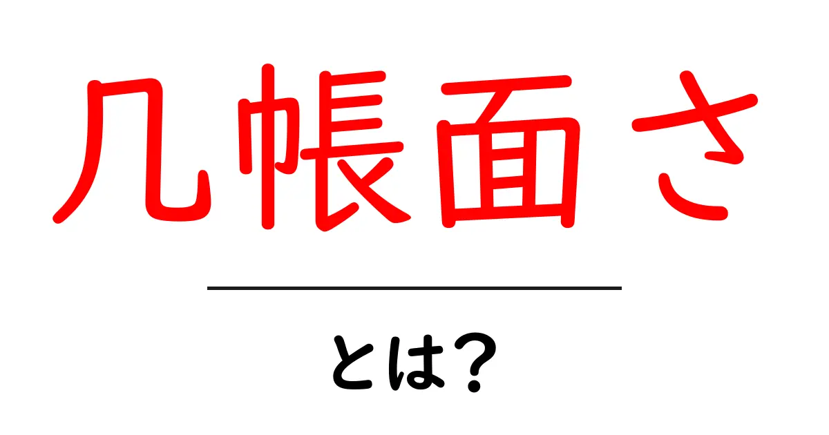 几帳面さとは何か？初心者向けにわかりやすく解説共起語・同意語・対義語も併せて解説！