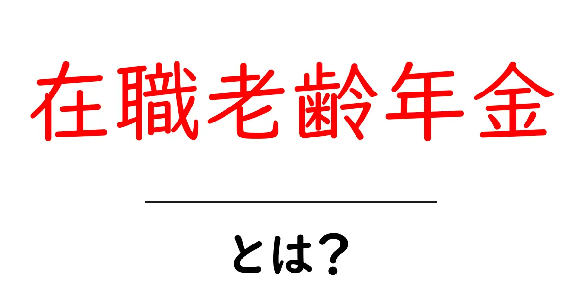 在職老齢年金・とは？初心者にも分かる仕組みと受け取り方のポイント共起語・同意語・対義語も併せて解説！