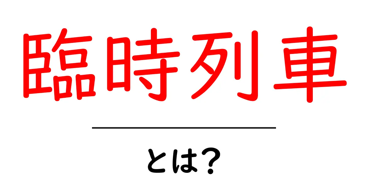 臨時列車・とは?初心者にもわかる基本と運行のヒミツ共起語・同意語・対義語も併せて解説!