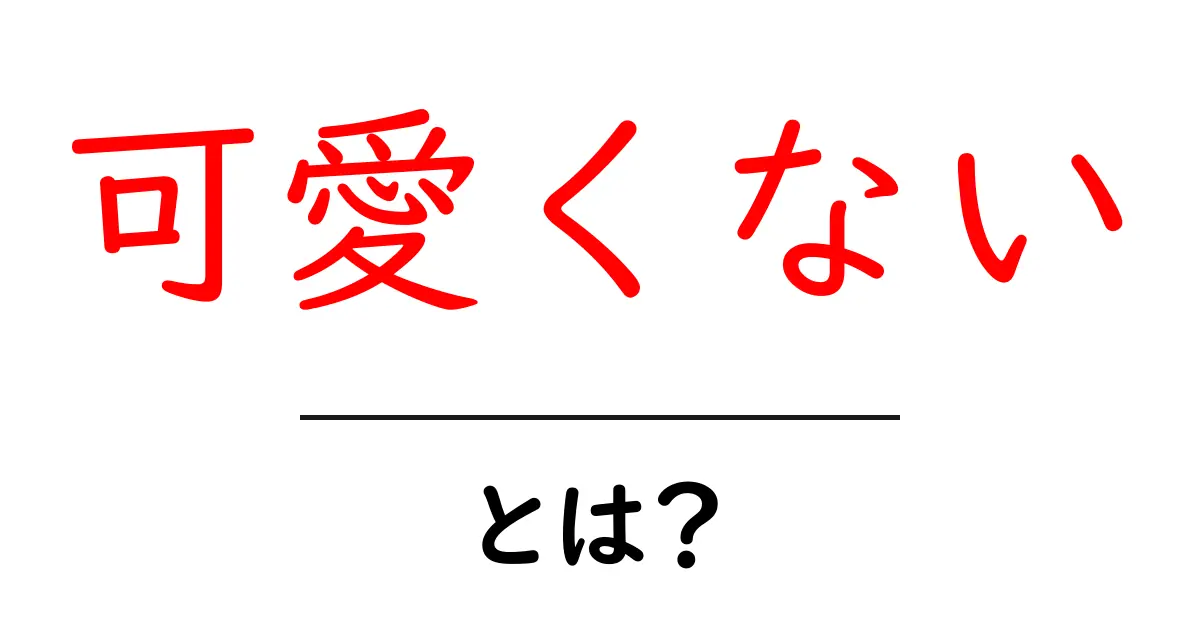 可愛くないとは？初心者にもわかる意味と使い方ガイド共起語・同意語・対義語も併せて解説！