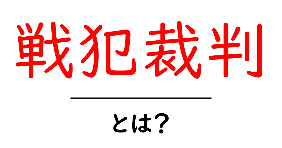 戦犯裁判・とは?戦犯裁判の意味と背景を中学生にもわかる解説共起語・同意語・対義語も併せて解説!