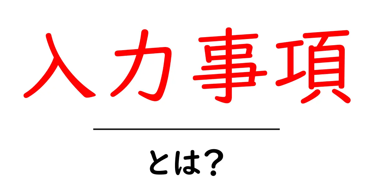 入力事項・とは?初心者でも分かる基本解説と実践ポイント共起語・同意語・対義語も併せて解説!