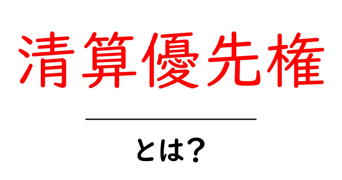 清算優先権とは？初心者にも分かる基礎と実例共起語・同意語・対義語も併せて解説！