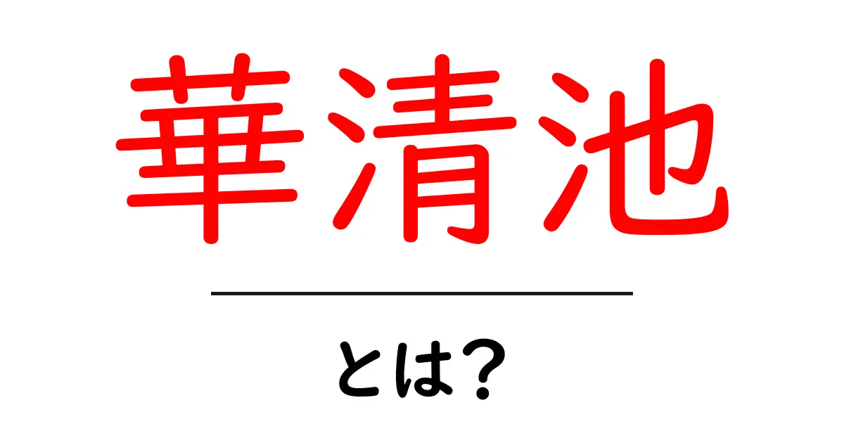 華清池とは?初心者向け解説と観光のポイント共起語・同意語・対義語も併せて解説!
