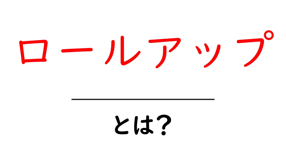 ロールアップとは？初心者向けにやさしく解説共起語・同意語・対義語も併せて解説！