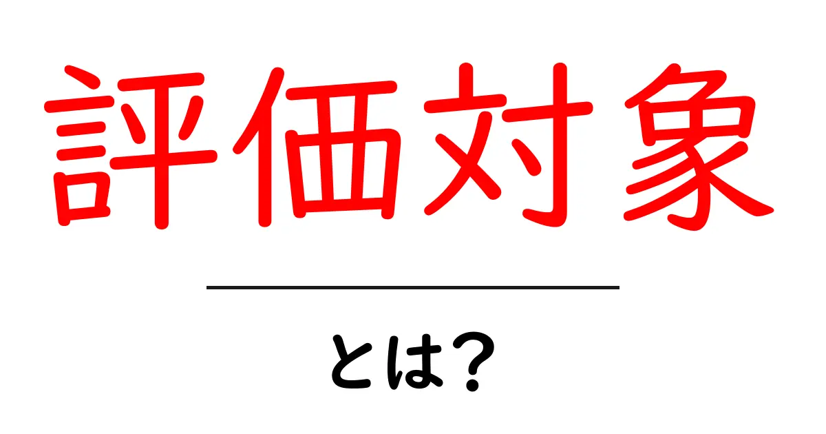 評価対象とは?初心者向けに解説する基本と使い方共起語・同意語・対義語も併せて解説!