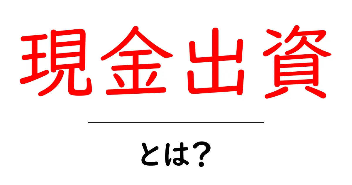 現金出資・とは?初心者が知っておく基本と事例共起語・同意語・対義語も併せて解説!