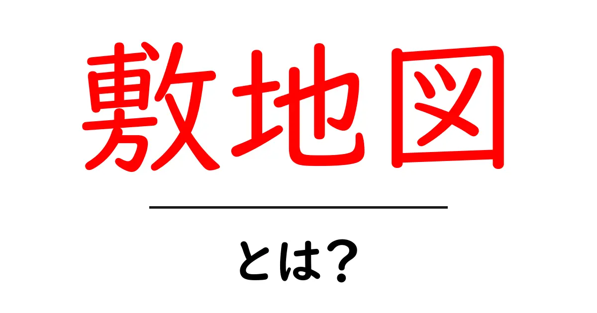 敷地図・とは？初心者向けガイド：土地の地図が伝える情報と使い方共起語・同意語・対義語も併せて解説！