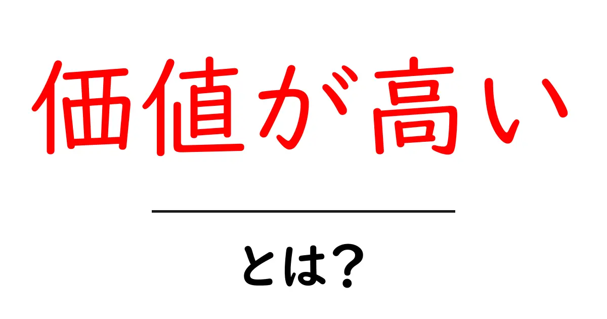 価値が高いとは?初心者にもわかる意味と見分け方共起語・同意語・対義語も併せて解説!