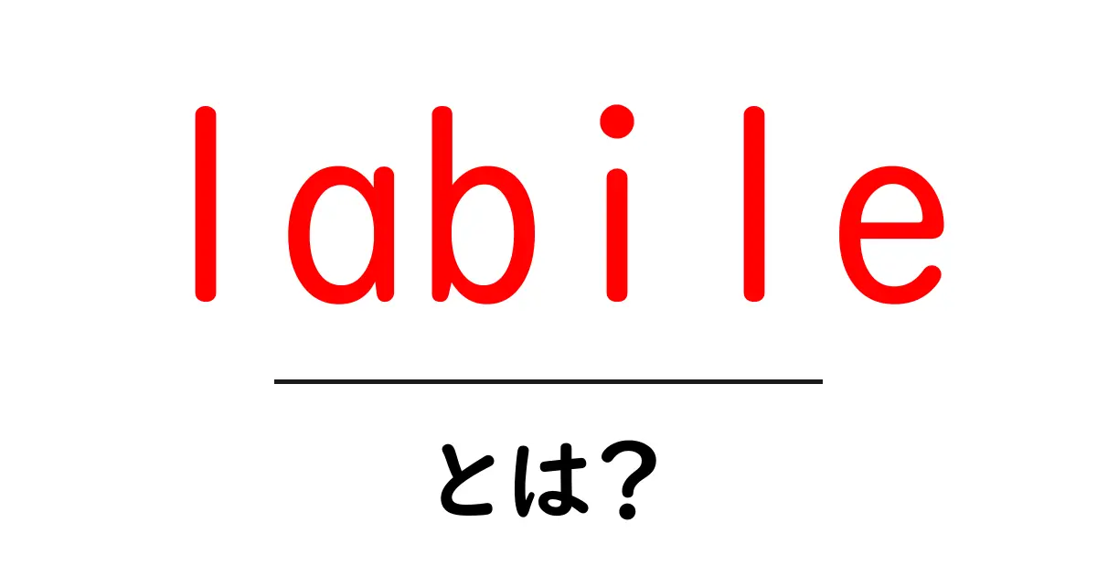 labileとは?初心者にも分かる意味と使い方ガイド共起語・同意語・対義語も併せて解説!