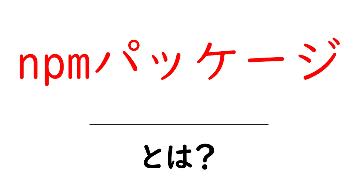 npmパッケージ・とは？初心者でも分かる使い方と選び方の完全ガイド共起語・同意語・対義語も併せて解説！
